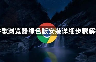 谷歌浏览器绿色版安装详细步骤解析1