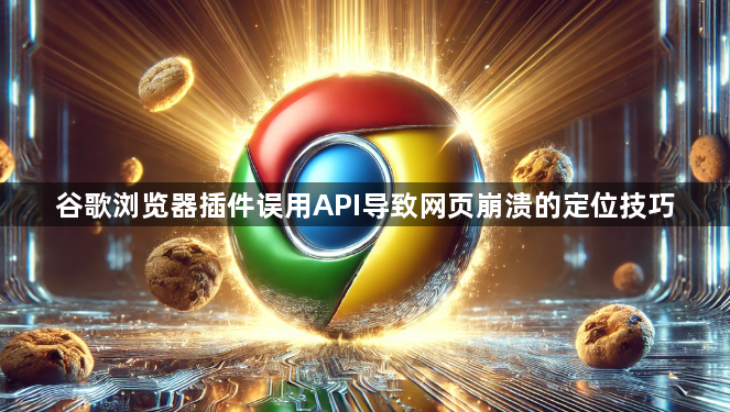 谷歌浏览器插件误用API导致网页崩溃的定位技巧1