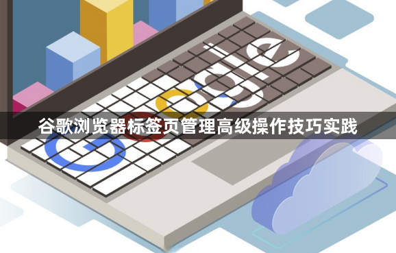 谷歌浏览器标签页管理高级操作技巧实践1