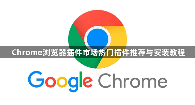 Chrome浏览器插件市场热门插件推荐与安装教程1