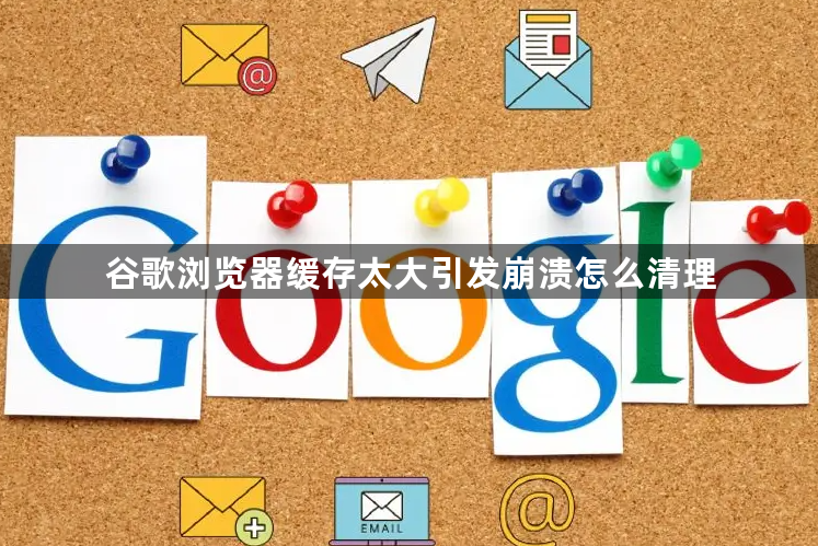 谷歌浏览器缓存太大引发崩溃怎么清理1