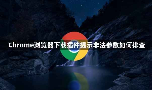 Chrome浏览器下载插件提示非法参数如何排查1