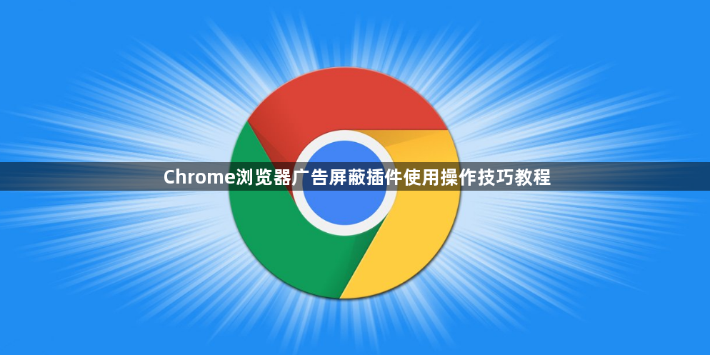 Chrome浏览器广告屏蔽插件使用操作技巧教程1