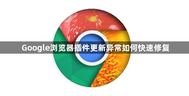Google浏览器插件更新异常如何快速修复1