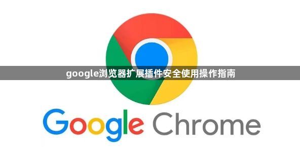 google浏览器扩展插件安全使用操作指南1
