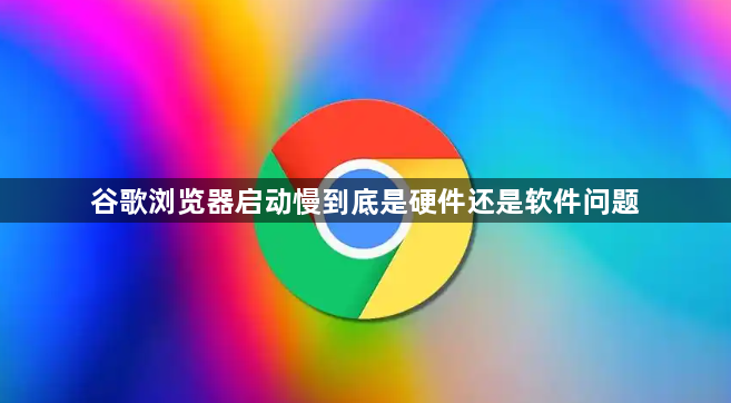 谷歌浏览器启动慢到底是硬件还是软件问题1