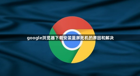 google浏览器下载安装蓝屏死机的原因和解决1