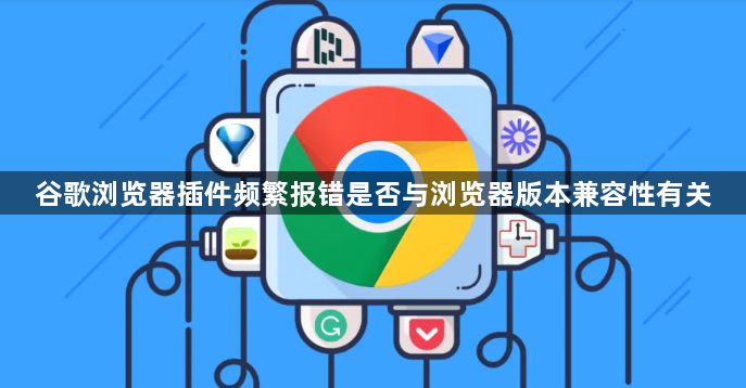 谷歌浏览器插件频繁报错是否与浏览器版本兼容性有关1