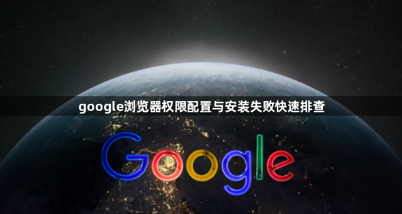 google浏览器权限配置与安装失败快速排查1