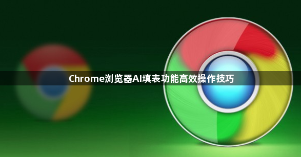 Chrome浏览器AI填表功能高效操作技巧1