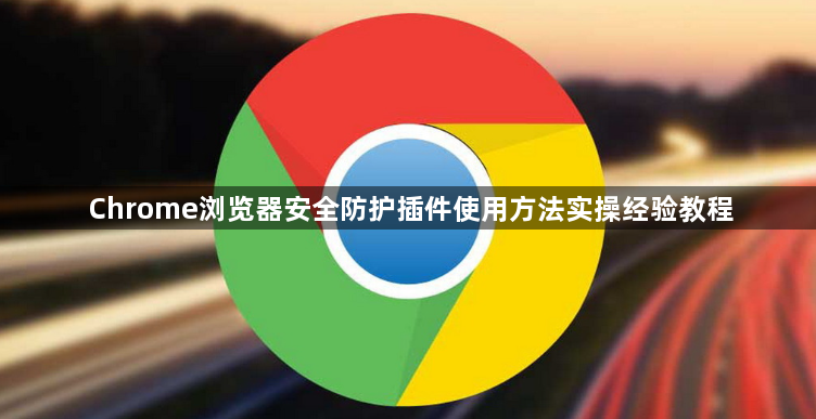 Chrome浏览器安全防护插件使用方法实操经验教程1