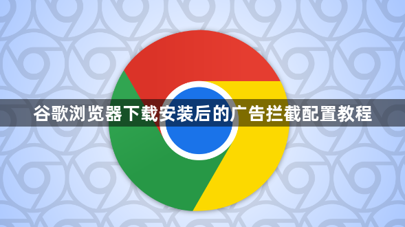 谷歌浏览器下载安装后的广告拦截配置教程1