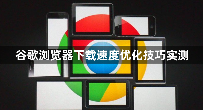 谷歌浏览器下载速度优化技巧实测1