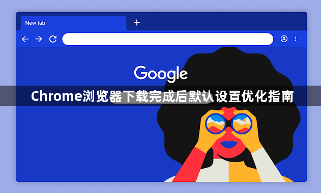 Chrome浏览器下载完成后默认设置优化指南1