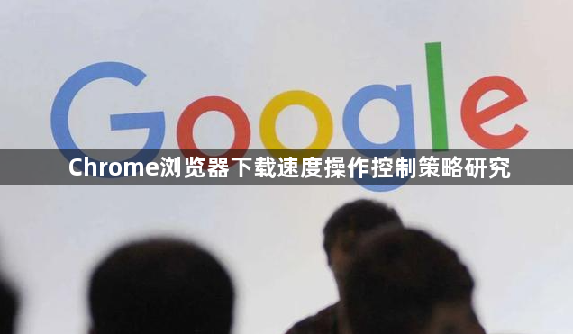 Chrome浏览器下载速度操作控制策略研究1
