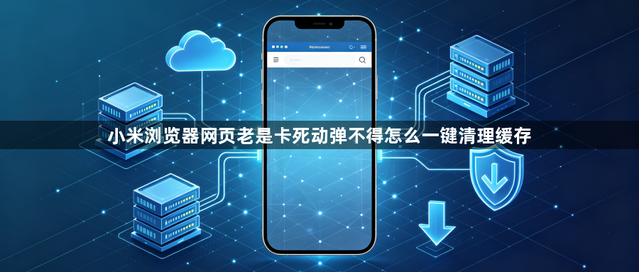 小米浏览器网页老是卡死动弹不得怎么一键清理缓存1