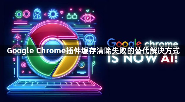 Google Chrome插件缓存清除失败的替代解决方式1