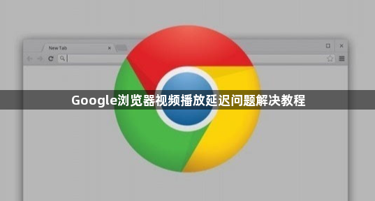 Google浏览器视频播放延迟问题解决教程1