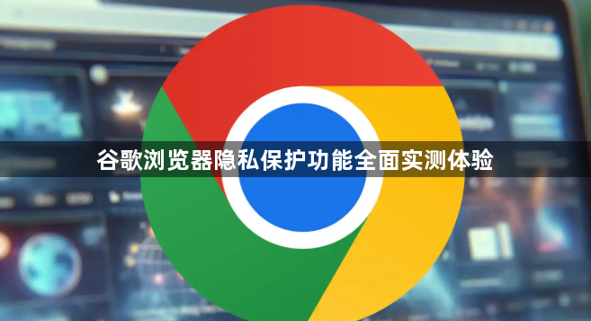 谷歌浏览器隐私保护功能全面实测体验1