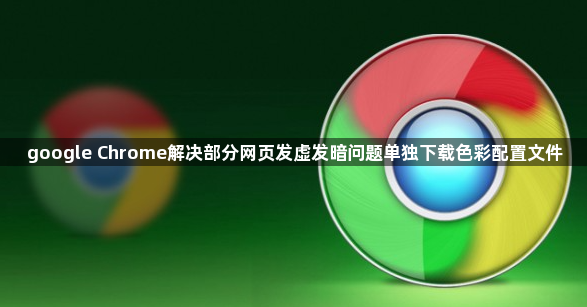 google Chrome解决部分网页发虚发暗问题单独下载色彩配置文件1
