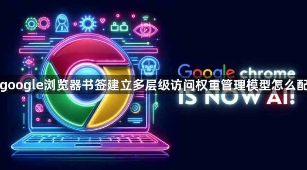 google浏览器书签建立多层级访问权重管理模型怎么配1