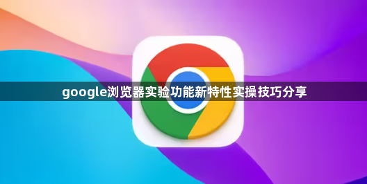 google浏览器实验功能新特性实操技巧分享1