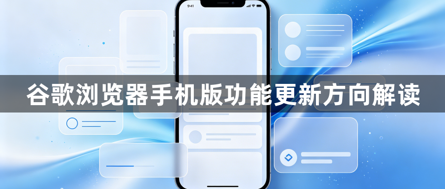 谷歌浏览器手机版功能更新方向解读1