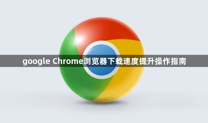 google Chrome浏览器下载速度提升操作指南1