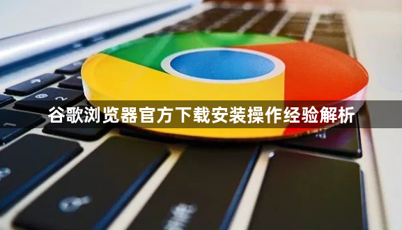 谷歌浏览器官方下载安装操作经验解析1