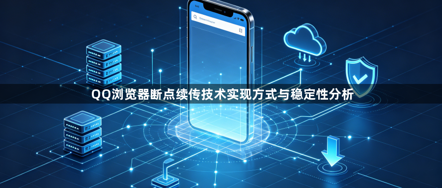 QQ浏览器断点续传技术实现方式与稳定性分析1