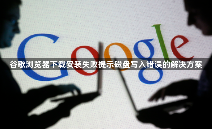谷歌浏览器下载安装失败提示磁盘写入错误的解决方案1