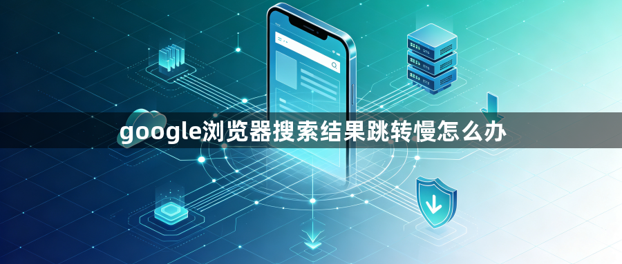 google浏览器搜索结果跳转慢怎么办1