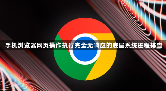 手机浏览器网页操作执行完全无响应的底层系统进程排查1