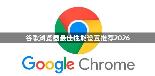 谷歌浏览器最佳性能设置推荐20261