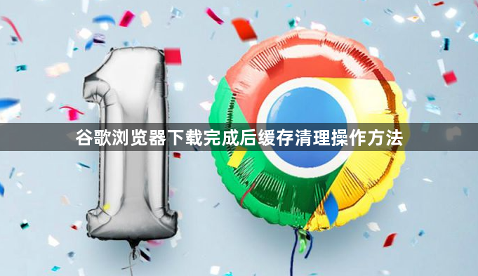 谷歌浏览器下载完成后缓存清理操作方法1