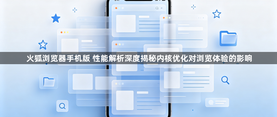 火狐浏览器手机版 性能解析深度揭秘内核优化对浏览体验的影响1