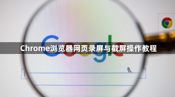 Chrome浏览器网页录屏与截屏操作教程1