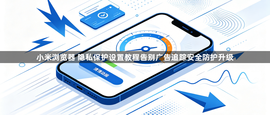 小米浏览器 隐私保护设置教程告别广告追踪安全防护升级1
