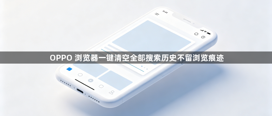 OPPO 浏览器一键清空全部搜索历史不留浏览痕迹1
