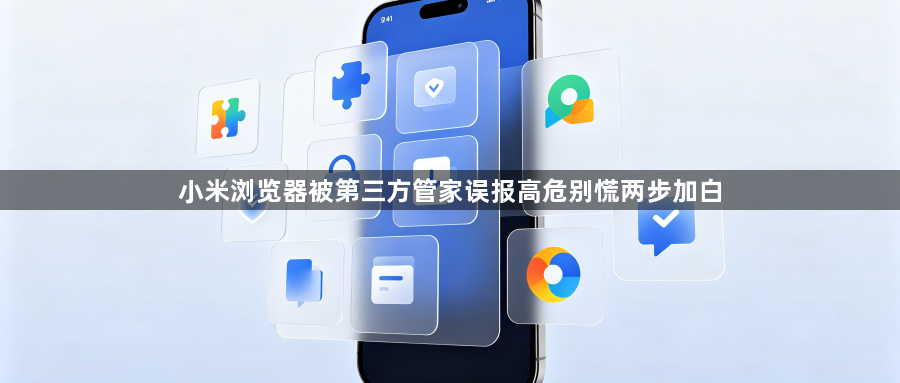 小米浏览器被第三方管家误报高危别慌两步加白1