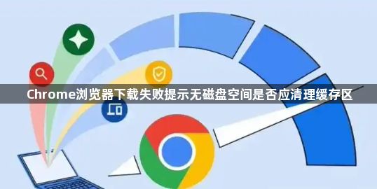 Chrome浏览器下载失败提示无磁盘空间是否应清理缓存区1