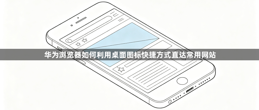 华为浏览器如何利用桌面图标快捷方式直达常用网站1