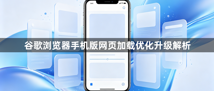 谷歌浏览器手机版网页加载优化升级解析1