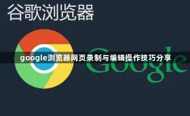 google浏览器网页录制与编辑操作技巧分享1