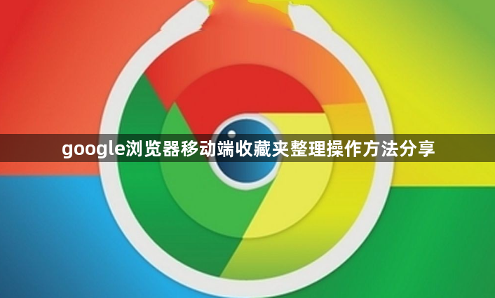 google浏览器移动端收藏夹整理操作方法分享1