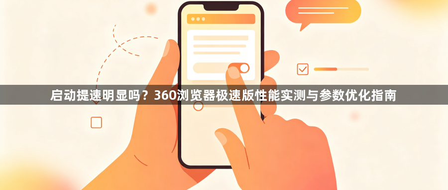 启动提速明显吗？360浏览器极速版性能实测与参数优化指南1
