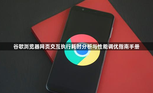 谷歌浏览器网页交互执行耗时分析与性能调优指南手册1