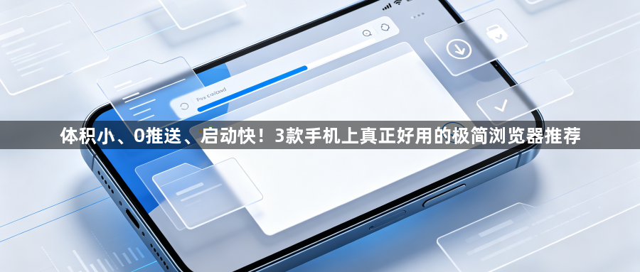 体积小、0推送、启动快！3款手机上真正好用的极简浏览器推荐1