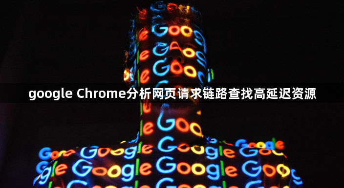 google Chrome分析网页请求链路查找高延迟资源1