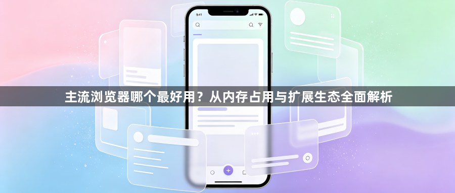 主流浏览器哪个最好用？从内存占用与扩展生态全面解析1